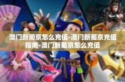 澳门新葡京怎么充值-澳门新葡京充值指南-澳门新葡京怎么充值