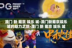 澳门 新 葡京 娱乐 城-澳门新葡京娱乐城的魅力之旅-澳门 新 葡京 娱乐 城