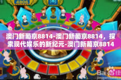澳门新葡京8814-澳门新葡京8814，探索现代娱乐的新纪元-澳门新葡京8814