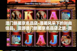 澳门新葡京名品店-澳葡风采下的时尚佳品，漫游澳门新葡京名品店之旅-澳门新葡京名品店