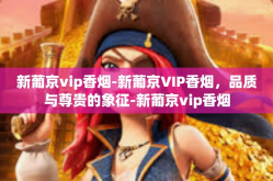 新葡京vip香烟-新葡京VIP香烟，品质与尊贵的象征-新葡京vip香烟