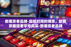 新葡京老品牌-超越时间的博弈，新葡京展现老字号风采-新葡京老品牌