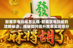新葡京电玩城怎么爆-新葡京电玩城的攻略秘诀,揭秘如何提升胜率实现爆分-新葡京电玩城怎么爆
