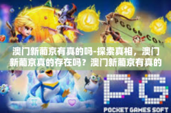 澳门新葡京有真的吗-探索真相，澳门新葡京真的存在吗？澳门新葡京有真的吗