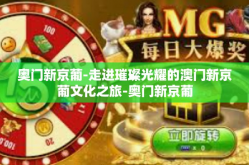 奥门新京葡-走进璀璨光耀的澳门新京葡文化之旅-奥门新京葡