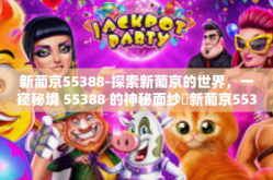 新葡京55388-探索新葡京的世界，一窥秘境 55388 的神秘面纱✨新葡京55388
