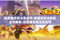 在新葡京投注安全吗-新葡京投注的安全性解析-在新葡京投注安全吗