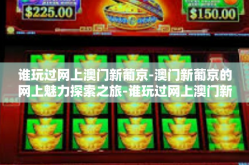 谁玩过网上澳门新葡京-澳门新葡京的网上魅力探索之旅-谁玩过网上澳门新葡京