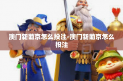 澳门新葡京怎么投注-澳门新葡京怎么投注