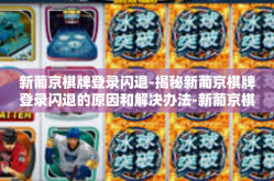新葡京棋牌登录闪退-揭秘新葡京棋牌登录闪退的原因和解决办法-新葡京棋牌登录闪退