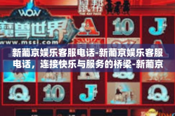 新葡京娱乐客服电话-新葡京娱乐客服电话，连接快乐与服务的桥梁-新葡京娱乐客服电话