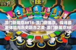澳门新葡京8818-澳门新葡京，探寻最新体验与历史融合之美-澳门新葡京8818