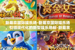 新葡京国际娱乐场-新葡京国际娱乐场，引领现代化的新型娱乐地标-新葡京国际娱乐场