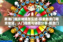 新澳门葡京赌场怎么进-探索新澳门葡京赌场，入门指南与体验分享-新澳门葡京赌场怎么进