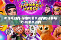 新葡京四肖-探索新葡京四肖的独特魅力-新葡京四肖