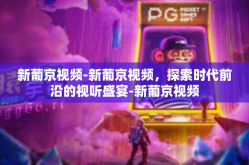 新葡京视频-新葡京视频，探索时代前沿的视听盛宴-新葡京视频