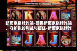 新葡京棋牌诈骗-警惕新葡京棋牌诈骗，守护你的利益与信任-新葡京棋牌诈骗