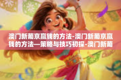澳门新葡京赢钱的方法-澳门新葡京赢钱的方法—策略与技巧初探-澳门新葡京赢钱的方法
