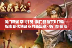 澳门新葡京ii打码-澳门新葡京ii打码—探索现代博彩业的新篇章-澳门新葡京ii打码