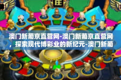 澳门新葡京直营网-澳门新葡京直营网，探索现代博彩业的新纪元-澳门新葡京直营网
