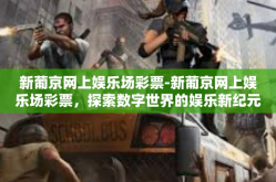 新葡京网上娱乐场彩票-新葡京网上娱乐场彩票，探索数字世界的娱乐新纪元-新葡京网上娱乐场彩票