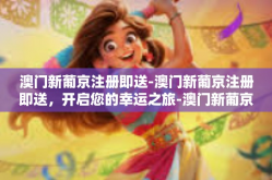 澳门新葡京注册即送-澳门新葡京注册即送，开启您的幸运之旅-澳门新葡京注册即送