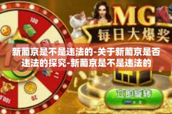 新葡京是不是违法的-关于新葡京是否违法的探究-新葡京是不是违法的