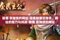 新葡 京赌场的网址-探索新葡京赌场，网址的魅力与挑战-新葡 京赌场的网址