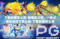 下载新葡京公司-新葡京公司，一站式娱乐体验下载之旅-下载新葡京公司