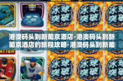 港澳码头到新葡京酒店-港澳码头到新葡京酒店的旅程攻略-港澳码头到新葡京酒店