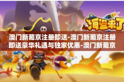 澳门新葡京注册即送-澳门新葡京注册即送豪华礼遇与独家优惠-澳门新葡京注册即送