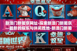 新澳门新葡京网址-探索新澳门新葡京—最新的娱乐与休闲胜地-新澳门新葡京网址