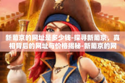 新葡京的网址是多少钱-探寻新葡京，真相背后的网址与价格揭秘-新葡京的网址是多少钱