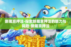 新葡京押注-探索新葡京押注的魅力与风险-新葡京押注