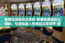 新葡京游戏投注导航-新葡京游戏投注导航，引领你进入在线投注新世界-新葡京游戏投注导航
