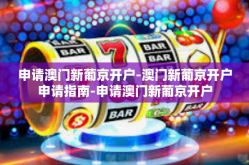 申请澳门新葡京开户-澳门新葡京开户申请指南-申请澳门新葡京开户