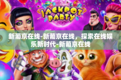 新葡京在线-新葡京在线，探索在线娱乐新时代-新葡京在线