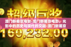 澳门新葡京电影-澳门新葡京电影，光影中的历史与现代的交融-澳门新葡京电影