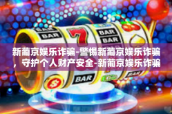 新葡京娱乐诈骗-警惕新葡京娱乐诈骗，守护个人财产安全-新葡京娱乐诈骗