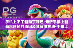 手机上不了新葡京赌场-无法手机上新葡京赌场的原因及其解决方法-手机上不了新葡京赌场