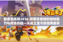 新葡京棋牌2016-新葡京棋牌的独特魅力与辉煌历程—从成立至今的独家解析-新葡京棋牌2016