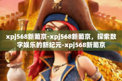 xpj568新葡京-xpj568新葡京，探索数字娱乐的新纪元-xpj568新葡京