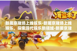 新葡京赌场上线娱乐-新葡京赌场上线娱乐，探索现代娱乐新领域-新葡京赌场上线娱乐