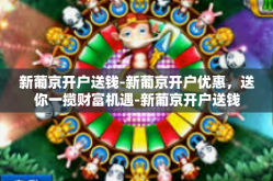 新葡京开户送钱-新葡京开户优惠，送你一揽财富机遇-新葡京开户送钱