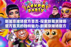 新葡京赌场官方首页-探索新葡京赌场官方首页的独特魅力-新葡京赌场官方首页