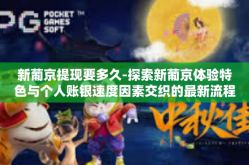 新葡京提现要多久-探索新葡京体验特色与个人账银速度因素交织的最新流程，发表于诱客新纪元—新葡京提现时间与机制解析。新葡京提现要多久