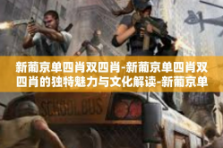 新葡京单四肖双四肖-新葡京单四肖双四肖的独特魅力与文化解读-新葡京单四肖双四肖