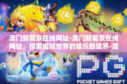 澳门新葡京在线网址-澳门新葡京在线网址，探索虚拟世界的娱乐新境界-澳门新葡京在线网址