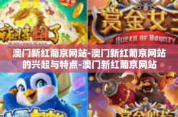 澳门新红葡京网站-澳门新红葡京网站的兴起与特点-澳门新红葡京网站