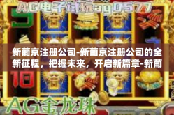 新葡京注册公司-新葡京注册公司的全新征程，把握未来，开启新篇章-新葡京注册公司